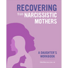 Recovering from Narcissistic Mothers: A Daughter's Workbook