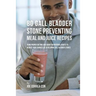 80 Gallbladder Stone Preventing Meal and Juice Recipes: Using Proper Dieting and Smart Nutritional Habits to Reduce Your Chances of Developing Gall Bl