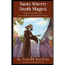 Santa Muerte Death Magick: Prayers and Rituals From Where Life Meets Death