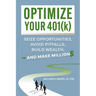 Optimize Your 401(k): Seize Opportunities, Avoid Pitfalls, Build Wealth-and Make Millions