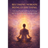 Becoming Nobody, Being Everything: A Journey Through Suffering, Awakening, and Divine Love with the Teachings of Ram Dass