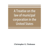 A treatise on the law of municipal corporation in the United States
