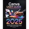 Canva User Guide for Beginners and Seniors: The Ultimate Masterclass for Designing Like a Pro in Canva with Pro Tips, Easy Steps, and Hidden Tricks fo