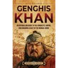 Genghis Khan: An Enthralling Guide to the Conquests, Empire, and Enduring Legacy of the Mongol Horde