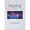 Chiron, 2012, and the Aquarian Age: The Key and How to Use It