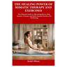 The Healing Power of Somatic Therapy and Exercises: The Ultimate Guide to Alleviating Stress, Pain, Anxiety, Trauma, and Daily Somatic Practices for W