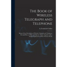 The Book of Wireless Telegraph and Telephone: Being a Clear Description of Wireless Telgraph and Telephone Sets and How to Make and Operate Them, Toge
