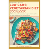The Perfect Healthy Low Carb Vegetarian Diet Cookbook: Delicious low carb vegetarian recipes with meal plans for rapid weight loss and healthy living.