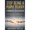 Stop Being A People Pleaser And A Pushover For Beginners: Step-by-Step Guide on How to Stop Being a People Pleaser, Stop Being a Caretaker, Stop Being