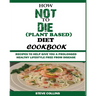 How Not to Die (Plant Based) Diet Cookbook: Recipes to Help Give You a Prolonged Healthy Lifestyle Free from Disease.