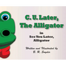 C. U. Later the Alligator: See You Later, Alligator