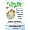Puffer Fish as Pets. Freshwater Puffer Fish Facts, Care, Information, Food, Poisoning, Aquarium, Diseases, All Included. the Must Have Guide for All P