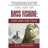 The Art of Bass Fishing: Fish Like the Pros: Step-by-Step Guide to Catching the Monster Bass Every Time