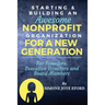 Starting & Building An Awesome Nonprofit For A New Generation: For Founders, Executive Directors and Board Members