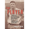 The Player: Christy Mathewson, Baseball, and the American Century