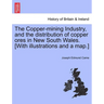The Copper-Mining Industry, and the Distribution of Copper Ores in New South Wales. [With Illustrations and a Map.]