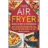 This Air Fryer Book Is Not a Cookbook: Basic Education for Beginners Who Want To Own an Air Fryer & Air Fryer Owners Who Never Opened the Box