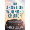 The Abortion Wounded Church: Developing a Culture of Healing for the Abortion Wounded