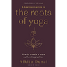 A Beginner's Guide to the Roots of Yoga: How to Create a More Authentic Practice