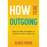 How to Be Outgoing: Step-by-Step Strategies to Transform Your Social Life
