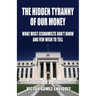 The Hidden Tyranny Of Our Money: What Most Economists Don't Know And Few Wish To Tell