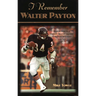 I Remember Walter Payton: Personal Memories of Football's Sweetest Superstar by the People Who Knew Him Best