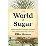 The World of Sugar: How the Sweet Stuff Transformed Our Politics, Health, and Environment Over 2,000 Years