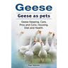 Geese. Geese as pets. Geese Keeping, Care, Pros and Cons, Housing, Diet and Health.