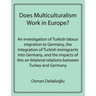 Does Multiculturalism Work in Europe?: An Investigation of Turkish Labour Migration to Germany, the Integration of Turkish Immigrants Into Germany, an