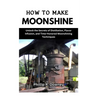 How to Make Moonshine: Unlock the Secrets of Distillation, Flavor Infusion, and Time-Honored Moonshining Techniques