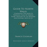 Guide To North Wales: Containing The Mode Of Traveling Plans Of Various Tours, Sketches Of The Manners And Customs, Notices Of Historical Ev