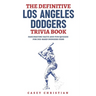 The Definitive Los Angeles Dodgers Trivia Book: Fascinating Facts And Fun Quizzes For Die-Hard Dodgers Fans