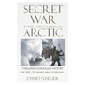 Secret War in the North American Arctic: The Long-Concealed History of Epic Courage and Survival
