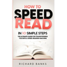 How to Speed Read in 10 Simple Steps: The Ultimate Guide for Transforming You into a Speed-Reading Machine
