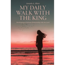 My Daily Walk with the King: Developing an Intimate Relationship with the Lord