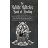 The White Witch's Book of Healing: Weaving Magickal Rituals throughout your Craft for Sacred Healing and Reclamation of the Wild Witch Within