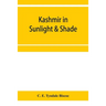 Kashmir in sunlight & shade; a description of the beauties of the country, the life, habits, and humour of its inhabitants and an account of the gradu