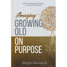 Amaging(TM) Growing Old On Purpose: Shift from Reluctantly Aging to Intentionally Aging