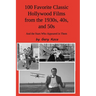 100 Favorite Classic Hollywood Films from the 1930s, 40s, and 50s: And the Stars Who Appeared in Them