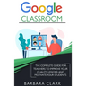 Google Classroom: The Complete Guide for Teachers to Improve the Quality of your Lessons and Motivate your Students