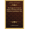 The Image of a Cross in Pagan, Christian and Anti Christian Symbolism 1894