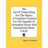 The Art Of Transcribing For The Organ: A Complete Textbook For The Organist In Arranging Choral And Instrumental Music (1922)