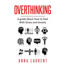 Overthinking: A guide About How to Deal With Stress and Anxiety