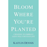 Bloom Where You'Re Planted: Choosing to Embrace God'S Will for Your Life