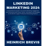 LinkedIn Marketing 2024: A Comprehensive Guide to Successful Marketing, Engagement, and Conversions with Proven Tactics, Techniques, and Strate