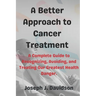 A Better Approach to Cancer Treatment: A Complete Guide to Recognizing, Avoiding, and Treating Our Greatest Health Danger