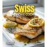 The Swiss Home Cook: Taste the Culinary Delights of Switzerland - A European Cuisine Cookbook with 100+ Recipes and Stunning Pictures