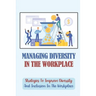 Managing Diversity In The Workplace: Strategies To Improve Diversity And Inclusion In The Workplace: Workplace Diversity