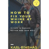How to Fix Your Whine at Work; 12 Tips to Manage Better and Lead Well