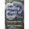 The Healing Power of Silver: The Case For Silver